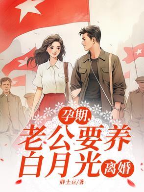 孕期老公要养白月光离婚胖土豆