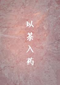 以茶入药(年龄差h)作者abigale