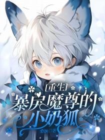重生暴戾魔尊的小奶狐免费阅读无弹窗