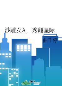 秀翻星际笔趣阁