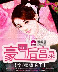 都市豪门后宫录全文阅读