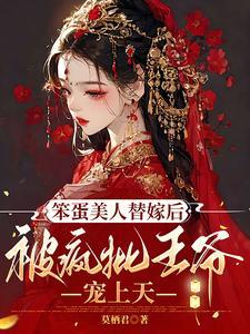 笨蛋美人替嫁后被疯批王爷宠上天
